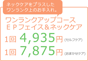 ネックケアをプラスしたワンランク上のお手入れ。ワンランクアップコースEPフェイス&ネックケア