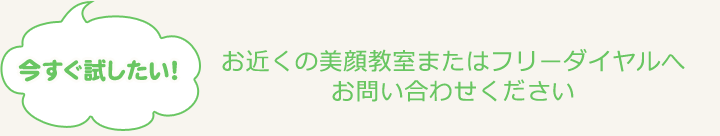 お近くの美顔教室またはフリーダイヤルへお問い合わせください