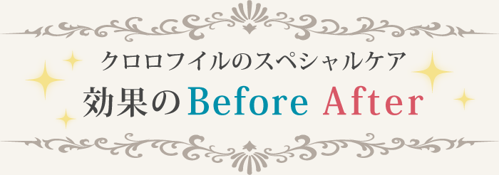 クロロフイルスペシャルケア 効果のBefore After